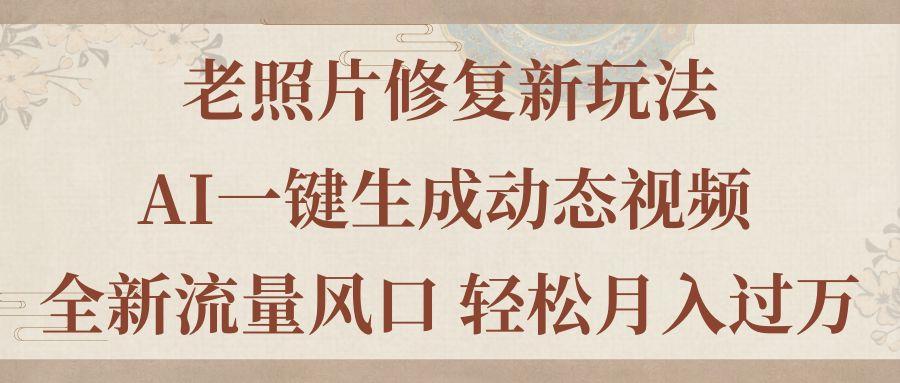 老照片修复新玩法，老照片AI一键生成动态视频 全新流量风口 轻松月入过万-星禾网创星球