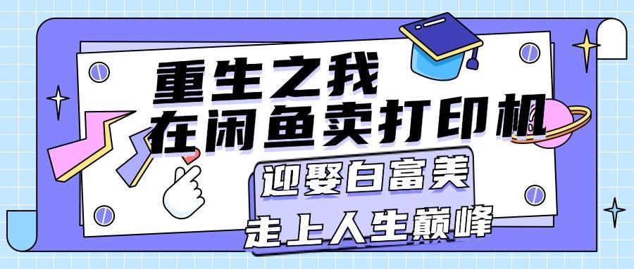 重生之我在闲鱼卖打印机，月入过万，迎娶白富美，走上人生巅峰-星禾网创星球