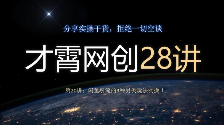 才霄网创28讲第20讲：闲鱼引流的3种另类玩法实操！-星禾网创星球