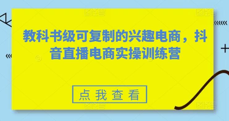 教科书级可复制的兴趣电商，抖音直播电商实操训练营-星禾网创星球