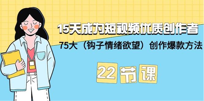 (9476期)15天成为短视频-优质创作者+75大(钩子-情绪欲望)创作爆款方法-22节课-星禾网创星球
