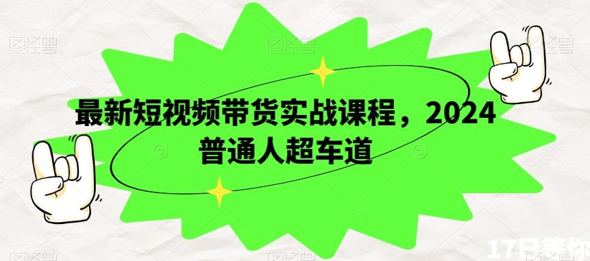 最新短视频带货实战课程，2024普通人超车道-星禾网创星球