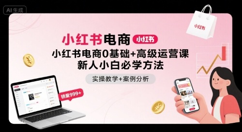 小红书电商0基础+高级运营课，新人小白必学方法，实操教学+案例分析-星禾网创星球