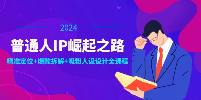 普通人IP崛起之路：打造个人品牌，精准定位+爆款拆解+吸粉人设设计全课程-星禾网创星球