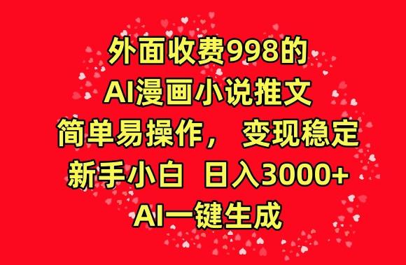 外面收费998的AI漫画小说推文，简单易操作，变现稳定，新手小白日入3000+，AI一键生成【揭秘】-星禾网创星球