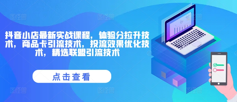 抖音小店最新实战课程，体验分拉升技术，商品卡引流技术，投流效果优化技术，精选联盟引流技术-星禾网创星球