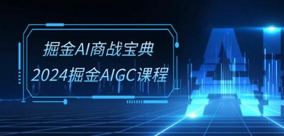 掘金AI商战宝典-系统班：2024掘金AIGC课程(30节视频课)-星禾网创星球