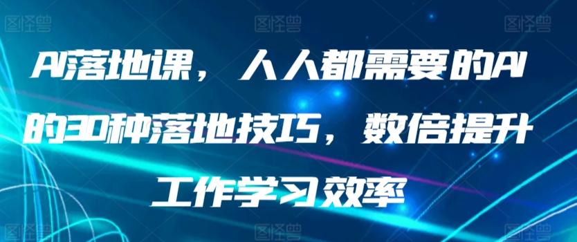 AI落地课，人人都需要的AI的30种落地技巧，数倍提升工作学习效率-星禾网创星球