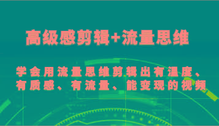 高级感剪辑+流量思维 学会用流量思维剪辑出有温度、有质感、有流量、能变现的视频-星禾网创星球