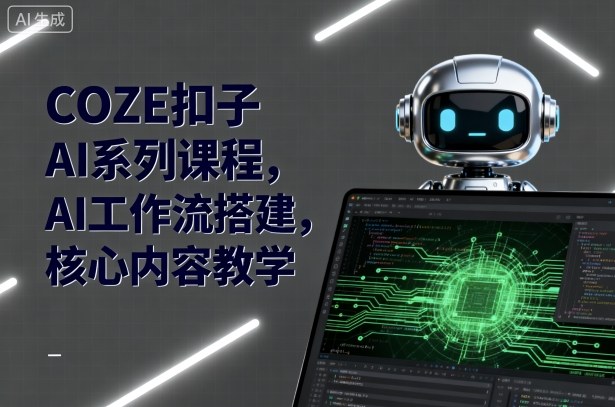 COZE扣子AI系列课程，AI工作流搭建，核心内容教学-星禾网创星球