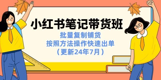 小红书笔记-带货班：批量复制铺货，按照方法操作快速出单(更新24年7月-星禾网创星球