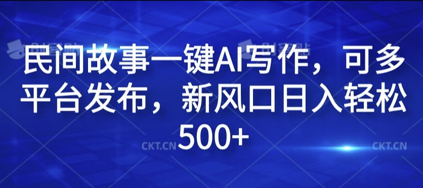 民间故事一键AI写作，可多平台发布，新风口日入轻松500+【揭秘】-星禾网创星球