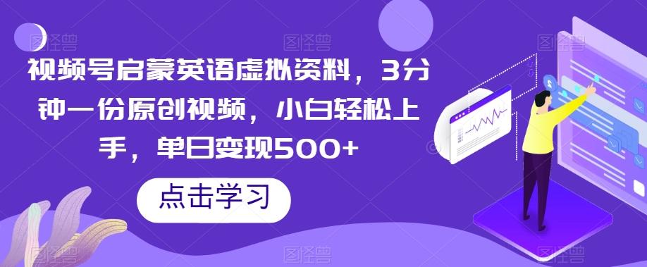视频号启蒙英语虚拟资料，3分钟一份原创视频，小白轻松上手，单日变现500+【揭秘】-星禾网创星球