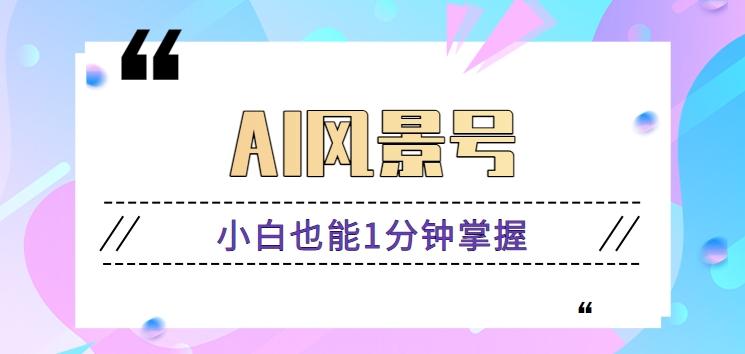 AI风景号7天涨粉10W，小白也能1分钟掌握的视频制作教程-星禾网创星球