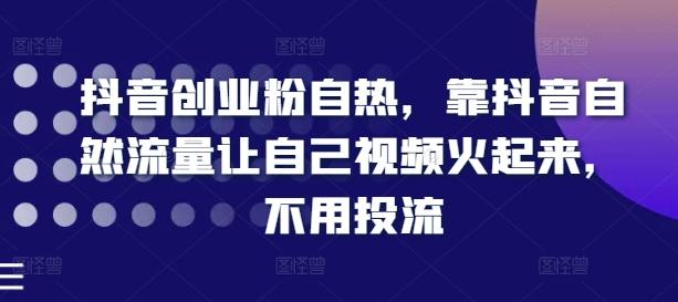 抖音创业粉自热，靠抖音自然流量让自己视频火起来，不用投流-星禾网创星球