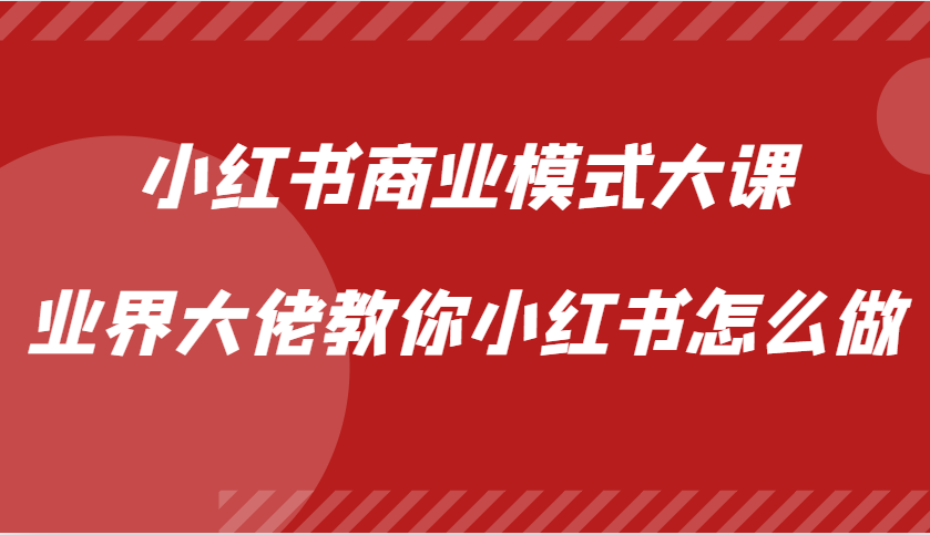 小红书商业模式大课，业界大佬教你小红书怎么做【视频课】-星禾网创星球