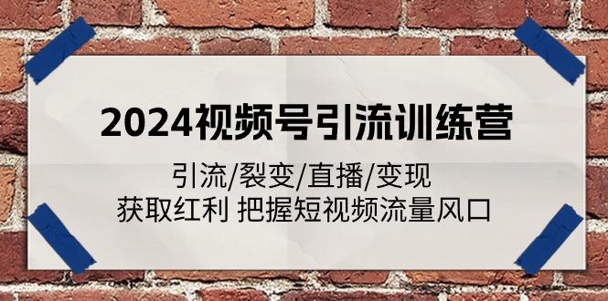 2024视频号引流训练营：引流/裂变/直播/变现 获取红利 把握短视频流量风口-星禾网创星球