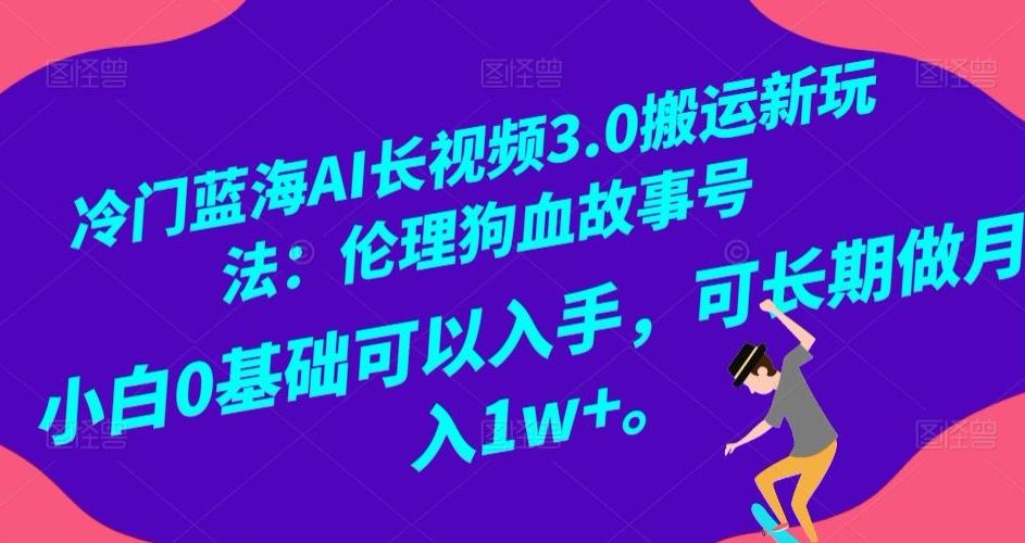 冷门蓝海AI长视频3.0搬运新玩法：伦理狗血故事号，小白0基础可以入手，可长期做月入1w+【揭秘】-星禾网创星球