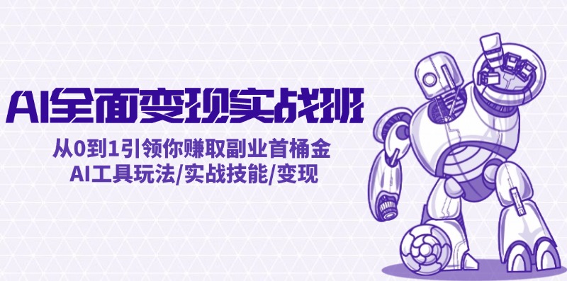 AI全面变现实操班：从0到1引领你赚取副业首桶金 AI工具玩法/实战技能/变现-星禾网创星球
