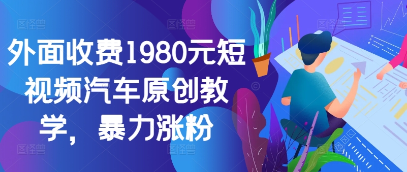 外面收费1980元短视频汽车原创教学，暴力涨粉-星禾网创星球