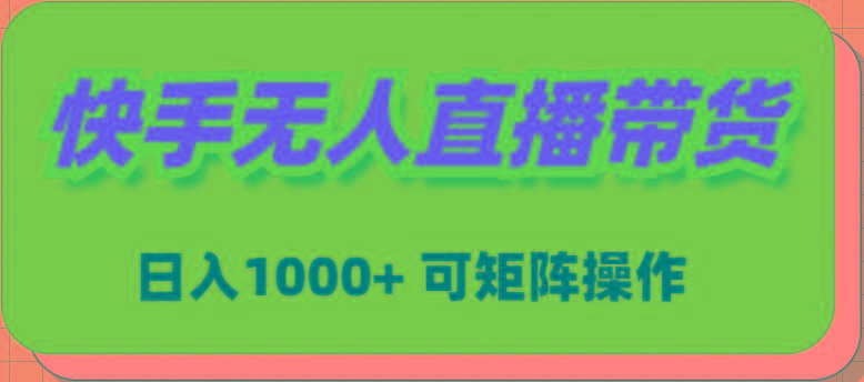 (9542期)快手无人直播带货，新手日入1000+ 可矩阵操作-星禾网创星球