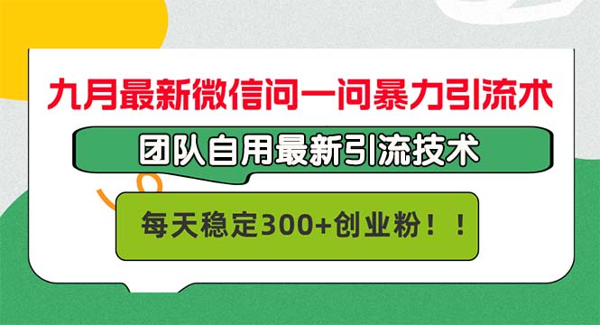 九月最新微信问一问暴力引流术，团队自用引流术，每天稳定300+创...-星禾网创星球