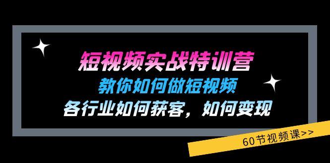 短视频实战特训营：教你如何做短视频，各行业如何获客，如何变现 (60节)-星禾网创星球