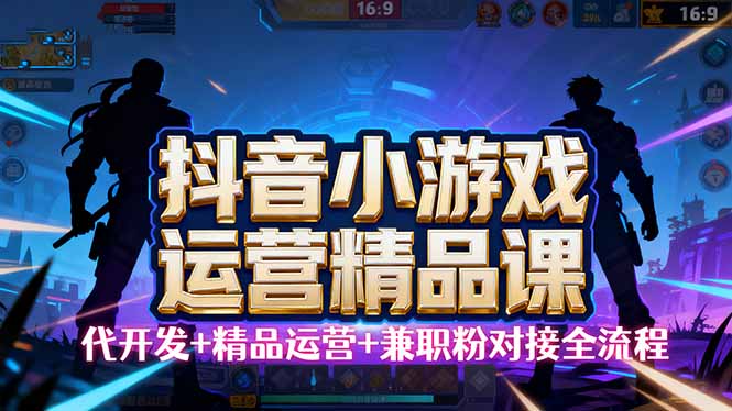 【抖音小游戏精品运营课】小白也可以操作，从0开始学小游戏运营，操作…-星禾网创星球