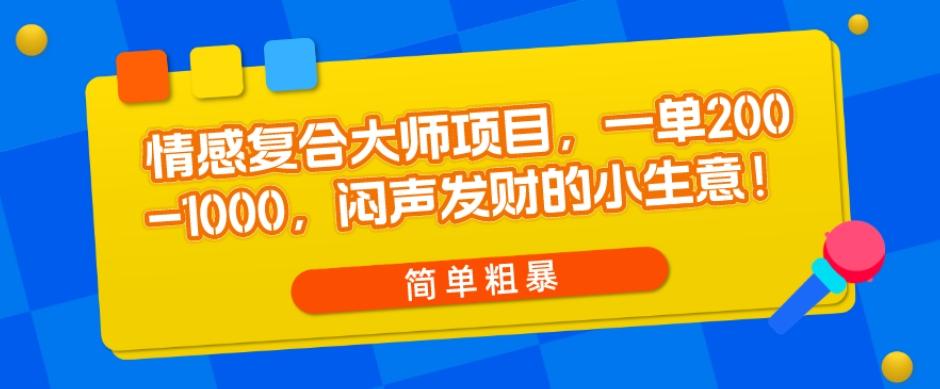 情感复合大师项目，一单200-1000，闷声发财的小生意，简单粗暴！-星禾网创星球