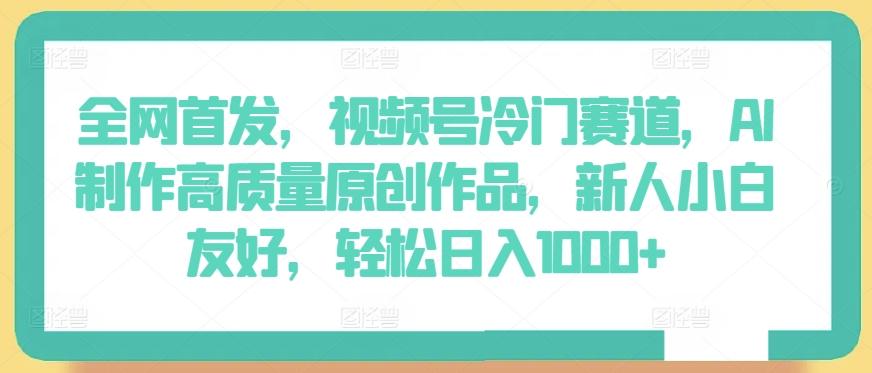 全网首发，视频号冷门赛道，AI制作高质量原创作品，新人小白友好，轻松日入1000+【揭秘】-星禾网创星球