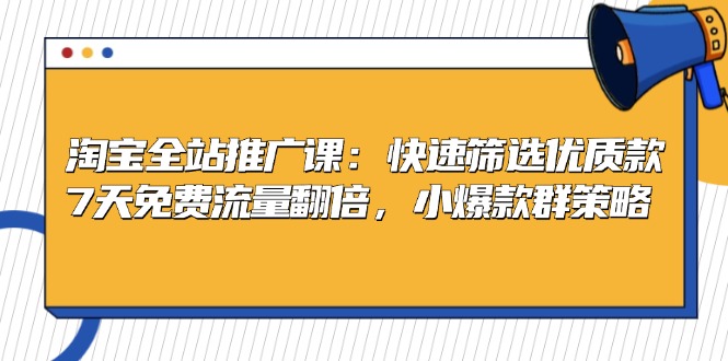 淘宝全站推广课：快速筛选优质款，7天免费流量翻倍，小爆款群策略-星禾网创星球