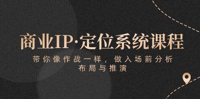 商业IP·定位系统课程：带你像 作战一样，做入场 前分析，布局与推演-星禾网创星球