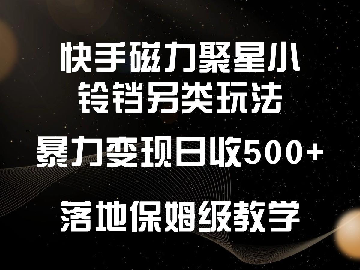 快手磁力聚星小铃铛另类玩法，暴力变现日入500+，小白轻松上手，落地保姆级教学-星禾网创星球