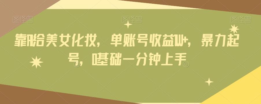 靠AI给美女化妆，单账号收益1W+，暴力起号，0基础一分钟上手-星禾网创星球