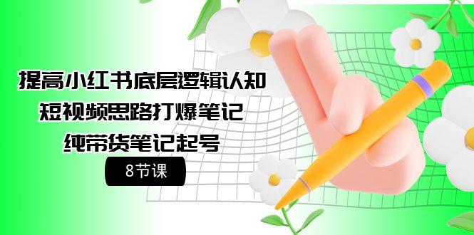 (9840期)提高小红书底层逻辑认知+短视频思路打爆笔记+纯带货笔记起号(8节课)-星禾网创星球