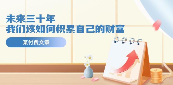 某公众号付费文《未来三十年，我们该如何积累自己的财富》-星禾网创星球