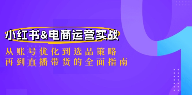 小红书&电商运营实战：从账号优化到选品策略，再到直播带货的全面指南-星禾网创星球
