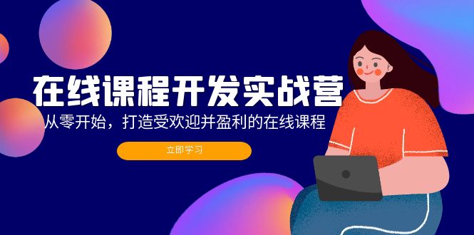 在线课程开发实战营：从零开始，打造受欢迎并盈利的在线课程(更新-星禾网创星球