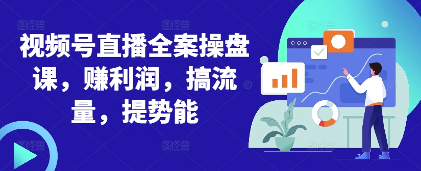 视频号直播全案操盘课，赚利润，搞流量，提势能-星禾网创星球