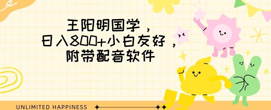 王阳明国学项目，日入800+小白也能玩转，附带配音软件-星禾网创星球