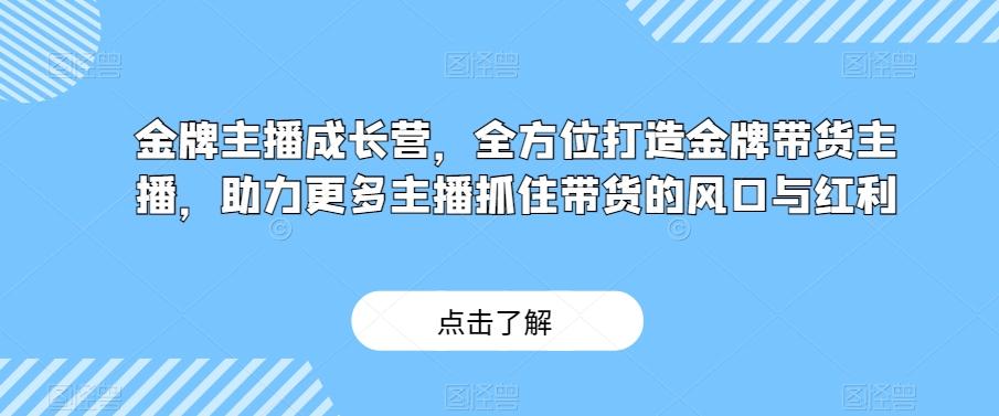 金牌主播成长营，全方位打造金牌带货主播，助力更多主播抓住带货的风口与红利-星禾网创星球