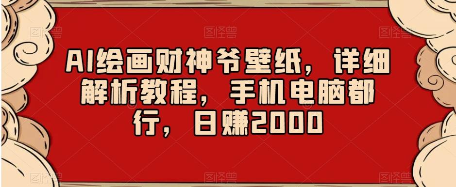 AI绘画财神爷壁纸，详细解析教程，手机电脑都行，日赚2000【揭秘】-星禾网创星球