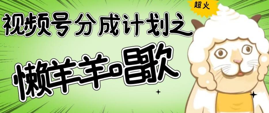 视频号分成计划之懒羊羊唱歌，羊村的羊唱歌号爆火，操作简单，收益轻松破千【揭秘】-星禾网创星球
