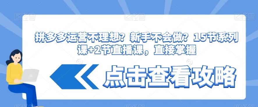 拼多多运营不理想？新手不会做？​15节系列课+2节直播课，直接掌握-星禾网创星球