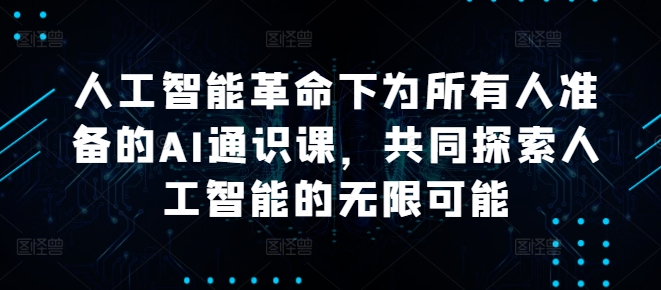 人工智能革命下为所有人准备的AI通识课，共同探索人工智能的无限可能-星禾网创星球