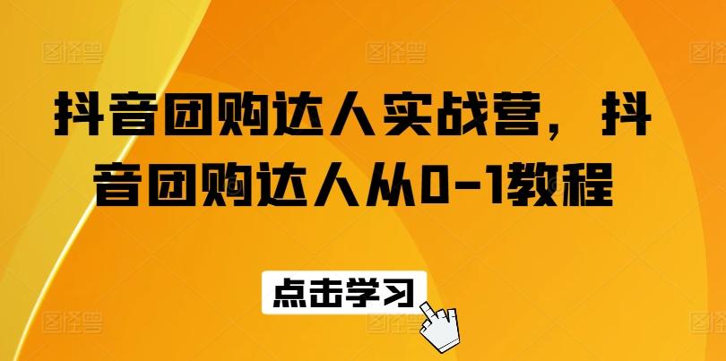 抖音团购达人实战营，抖音团购达人从0-1教程-星禾网创星球