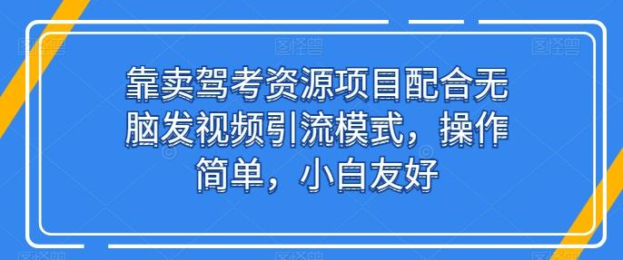 靠卖驾考资源项目配合无脑发视频引流模式，操作简单，小白友好【揭秘】-星禾网创星球