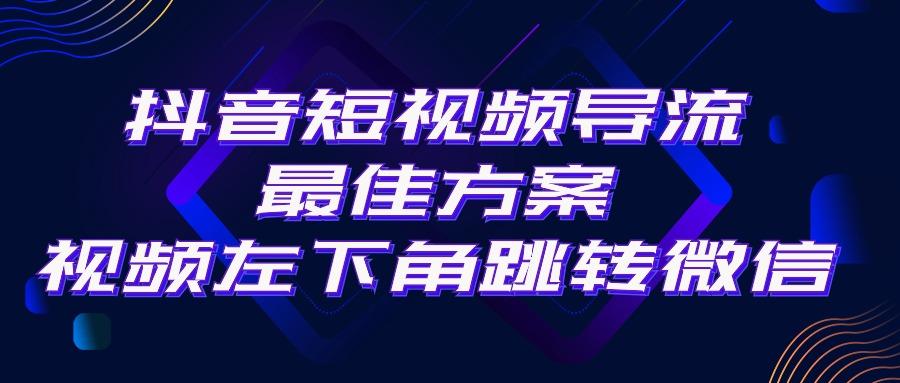 抖音短视频引流导流最佳方案，视频左下角跳转微信，外面500一单，利润200+-星禾网创星球
