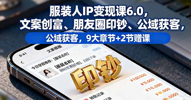 服装人IP变现课6.0，文案创富、朋友圈印钞、公域获客，9大章节+2节赠课-星禾网创星球
