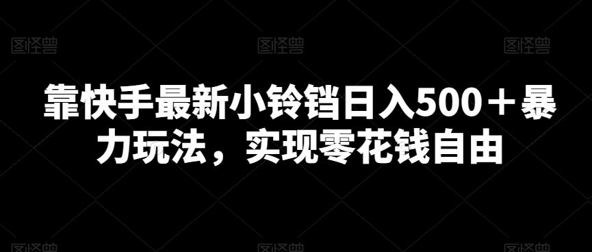 靠快手最新小铃铛日入500＋暴力玩法，实现零花钱自由-星禾网创星球